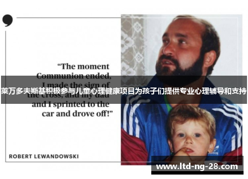 莱万多夫斯基积极参与儿童心理健康项目为孩子们提供专业心理辅导和支持