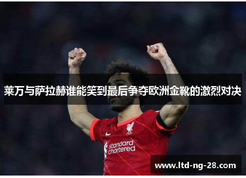 莱万与萨拉赫谁能笑到最后争夺欧洲金靴的激烈对决