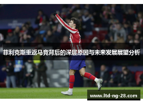 菲利克斯重返马竞背后的深层原因与未来发展展望分析