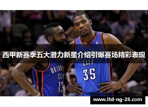 西甲新赛季五大潜力新星介绍引爆赛场精彩表现