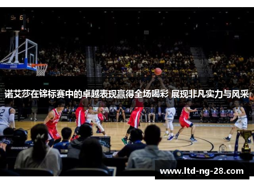 诺艾莎在锦标赛中的卓越表现赢得全场喝彩 展现非凡实力与风采