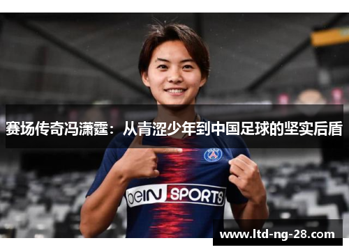 赛场传奇冯潇霆：从青涩少年到中国足球的坚实后盾