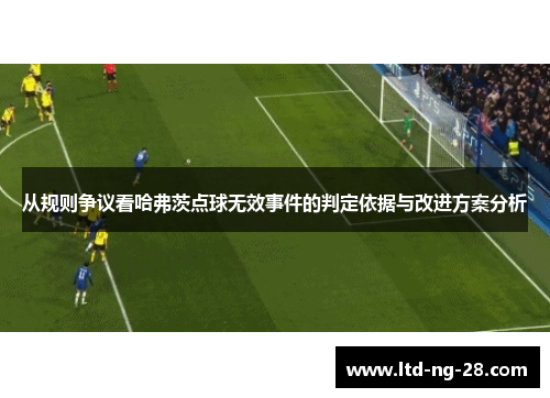 从规则争议看哈弗茨点球无效事件的判定依据与改进方案分析