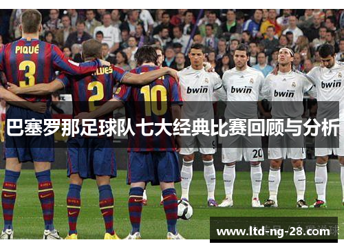巴塞罗那足球队七大经典比赛回顾与分析