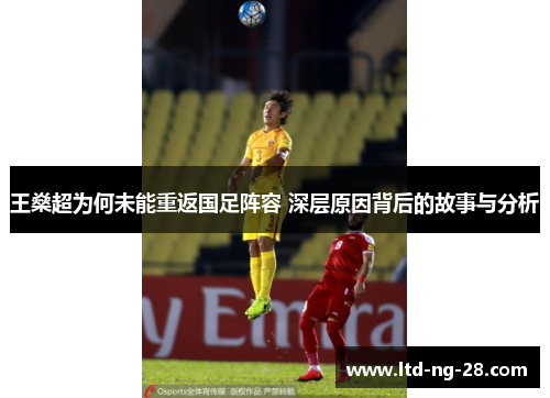 王燊超为何未能重返国足阵容 深层原因背后的故事与分析