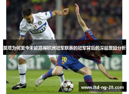 莫塔为何至今未能赢得欧洲冠军联赛的冠军背后的深层原因分析