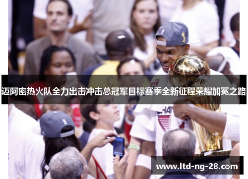 迈阿密热火队全力出击冲击总冠军目标赛季全新征程荣耀加冕之路