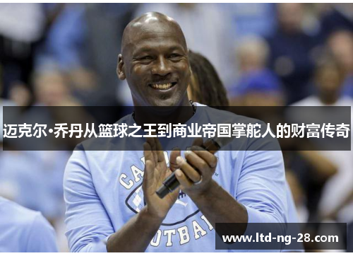 迈克尔·乔丹从篮球之王到商业帝国掌舵人的财富传奇