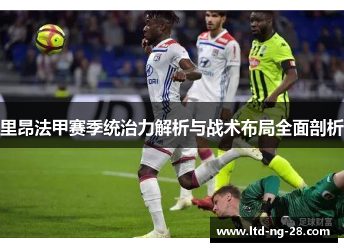 里昂法甲赛季统治力解析与战术布局全面剖析