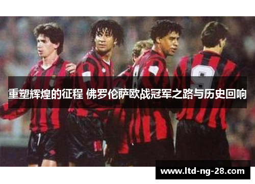 重塑辉煌的征程 佛罗伦萨欧战冠军之路与历史回响