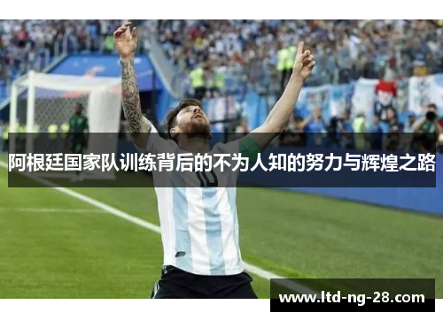 阿根廷国家队训练背后的不为人知的努力与辉煌之路