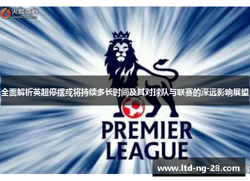 全面解析英超停摆或将持续多长时间及其对球队与联赛的深远影响展望