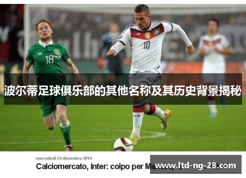 波尔蒂足球俱乐部的其他名称及其历史背景揭秘 波尔蒂足球俱乐部的其他名称及其历史背景揭秘