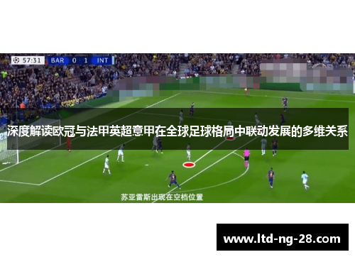 深度解读欧冠与法甲英超意甲在全球足球格局中联动发展的多维关系