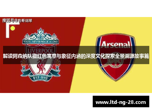 解读阿森纳队徽红色寓意与象征内涵的深度文化探索全景溯源故事篇 解读阿森纳队徽红色寓意与象征内涵的深度文化探索全景溯源故事篇