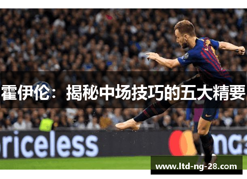 霍伊伦:揭秘中场技巧的五大精要 霍伊伦:揭秘中场技巧的五大精要