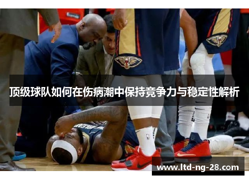 顶级球队如何在伤病潮中保持竞争力与稳定性解析