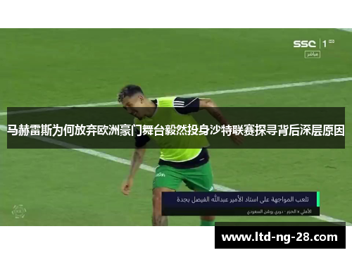 马赫雷斯为何放弃欧洲豪门舞台毅然投身沙特联赛探寻背后深层原因 马赫雷斯为何放弃欧洲豪门舞台毅然投身沙特联赛探寻背后深层原因