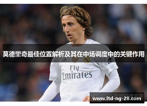 莫德里奇最佳位置解析及其在中场调度中的关键作用