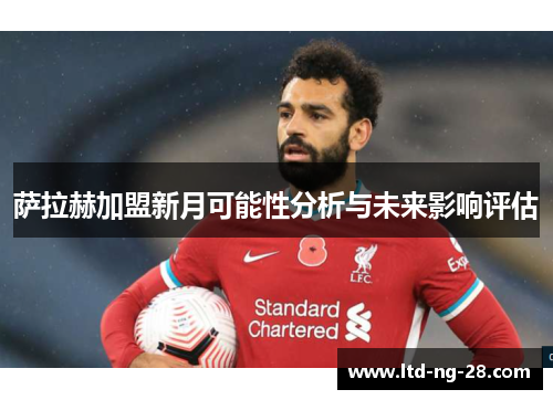 萨拉赫加盟新月可能性分析与未来影响评估