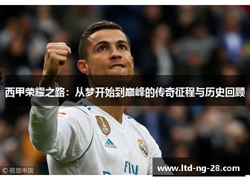 西甲荣耀之路：从梦开始到巅峰的传奇征程与历史回顾