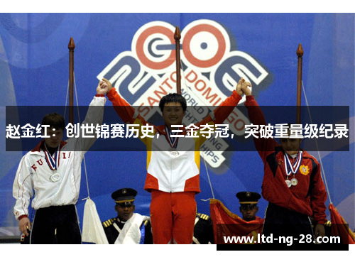 赵金红：创世锦赛历史，三金夺冠，突破重量级纪录