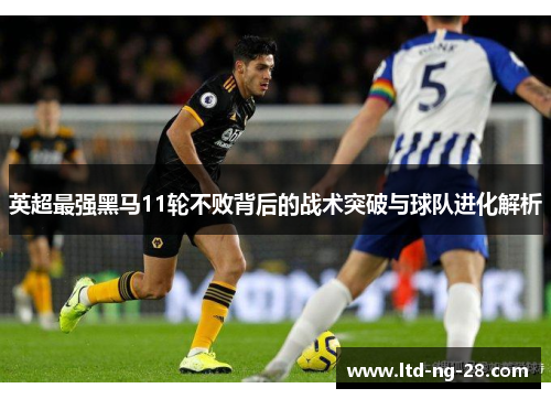 英超最强黑马11轮不败背后的战术突破与球队进化解析