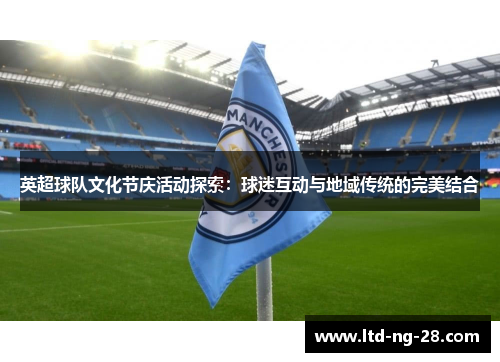 英超球队文化节庆活动探索：球迷互动与地域传统的完美结合