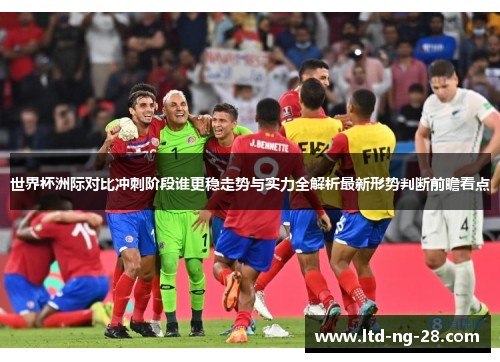 世界杯洲际对比冲刺阶段谁更稳走势与实力全解析最新形势判断前瞻看点 世界杯洲际对比冲刺阶段谁更稳走势与实力全解析最新形势判断前瞻看点