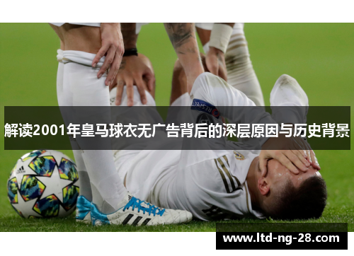 解读2001年皇马球衣无广告背后的深层原因与历史背景