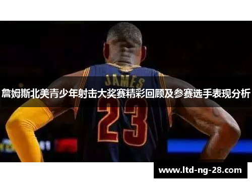 詹姆斯北美青少年射击大奖赛精彩回顾及参赛选手表现分析