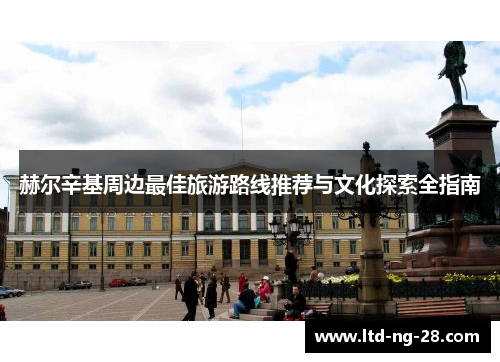 赫尔辛基周边最佳旅游路线推荐与文化探索全指南 赫尔辛基周边最佳旅游路线推荐与文化探索全指南