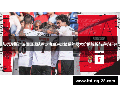 从努涅斯对阵德国球队看欧协联进攻体系的战术价值解析与趋势研判 从努涅斯对阵德国球队看欧协联进攻体系的战术价值解析与趋势研判