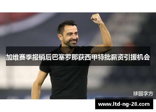 加维赛季报销后巴塞罗那获西甲特批薪资引援机会 加维赛季报销后巴塞罗那获西甲特批薪资引援机会
