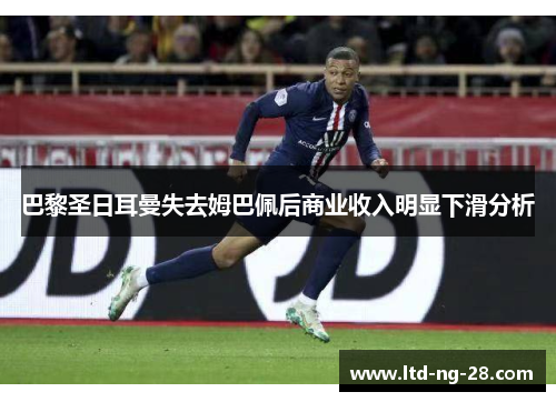 巴黎圣日耳曼失去姆巴佩后商业收入明显下滑分析