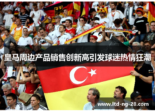 皇马周边产品销售创新高引发球迷热情狂潮