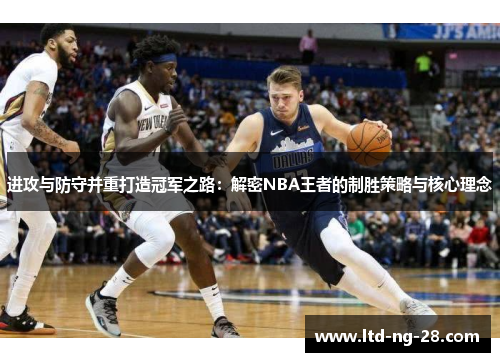 进攻与防守并重打造冠军之路：解密NBA王者的制胜策略与核心理念