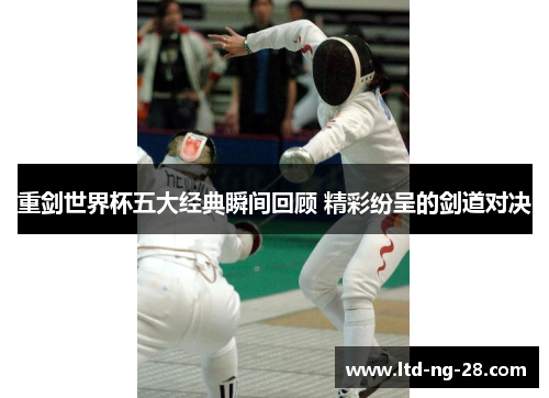重剑世界杯五大经典瞬间回顾 精彩纷呈的剑道对决