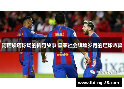 阿诺埃塔球场的传奇故事 皇家社会辉煌岁月的足球诗篇