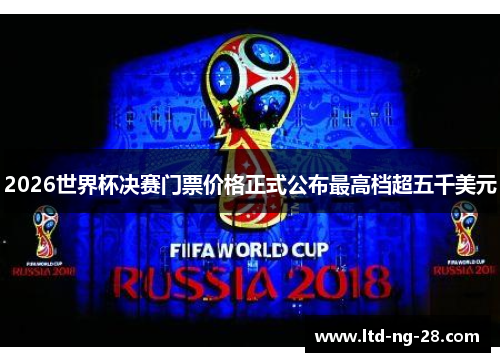 2026世界杯决赛门票价格正式公布最高档超五千美元