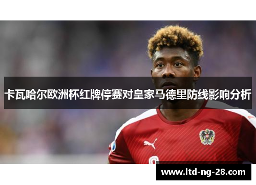 卡瓦哈尔欧洲杯红牌停赛对皇家马德里防线影响分析 卡瓦哈尔欧洲杯红牌停赛对皇家马德里防线影响分析