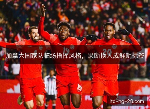 加拿大国家队临场指挥风格，果断换人成鲜明标签